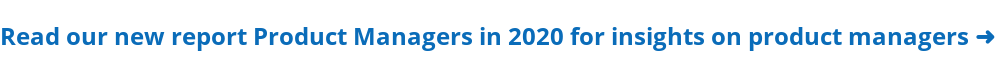 Read our new report Product Managers in 2020 for insights on product managers ➜